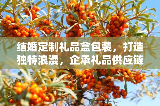结婚定制礼品盒包装，打造独特浪漫，企承礼品供应链为您助力